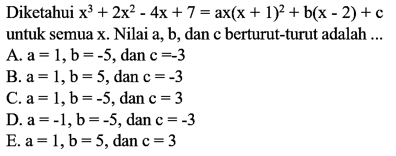 Diketahui  x^(3)+2 x^(2)-4 x+7=a x(x+1)^(2)+b(x-2)+c  untuk semua  x . Nilai a, b, dan c berturut-turut adalah ...