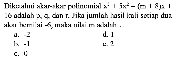 Diketahui akar-akar polinomial  x^(3)+5 x^(2)-(m+8) x+  16 adalah p, q, dan  r . Jika jumlah hasil kali setiap dua akar bernilai  -6 , maka nilai  m  adalah...