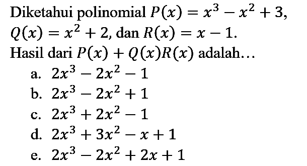 Diketahui polinomial  P(x)=x^(3)-x^(2)+3   Q(x)=x^(2)+2, dan R(x)=x-1 
Hasil dari  P(x)+Q(x) R(x)  adalah...