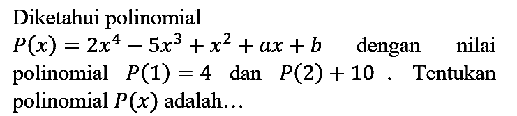 Diketahui polinomial
 P(x)=2 x^(4)-5 x^(3)+x^(2)+a x+b   dengan nilai polinomial  P(1)=4  dan  P(2)+10 . Tentukan polinomial  P(x)  adalah...