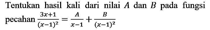 Tentukan hasil kali dari nilai  A  dan  B  pada fungsi pecahan  (3 x+1)/((x-1)^(2))=(A)/(x-1)+(B)/((x-1)^(2))