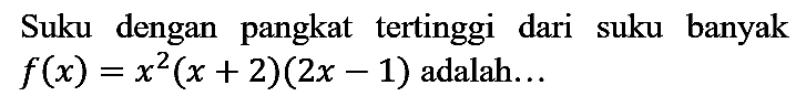 Suku dengan pangkat tertinggi dari suku banyak  f(x)=x^(2)(x+2)(2 x-1)  adalah...