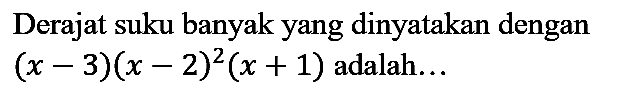 Derajat suku banyak yang dinyatakan dengan  (x-3)(x-2)^(2)(x+1)  adalah...