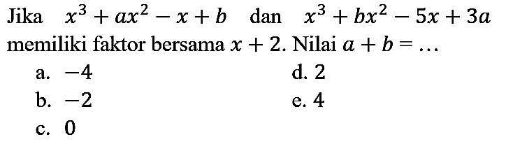 Jika  x^(3)+a x^(2)-x+b  dan  x^(3)+b x^(2)-5 x+3 a  memiliki faktor bersama  x+2 . Nilai  a+b=...