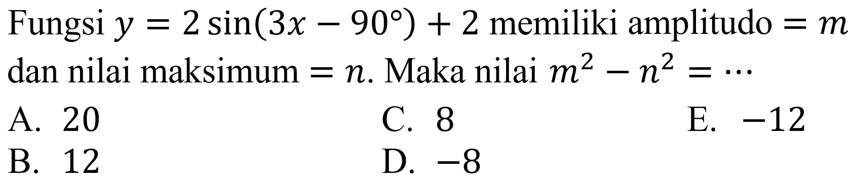 Fungsi  y=2 sin (3 x-90)+2  memiliki amplitudo  =m  dan nilai maksimum  =n . Maka nilai  m^(2)-n^(2)=..