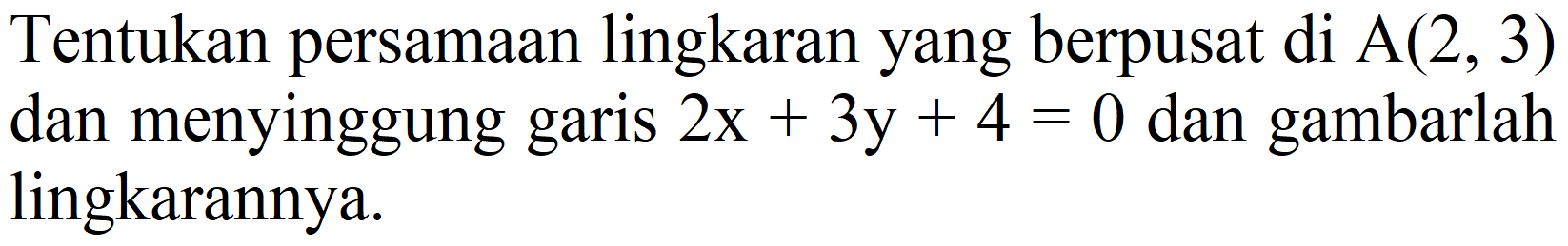 Tentukan persamaan lingkaran yang berpusat di A(2,3) dan menyinggung garis 2x + 3y + 4=0 dan gambarlah lingkarannya.