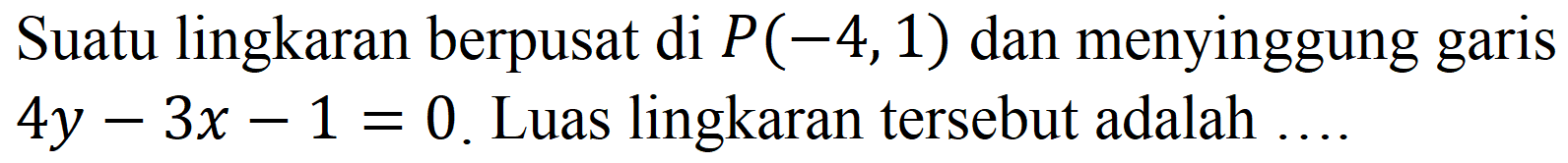 Suatu lingkaran berpusat di P(-4,1) dan menyinggung garis 4y - 3x - 1 = 0. Luas lingkaran tersebut adalah  ... .