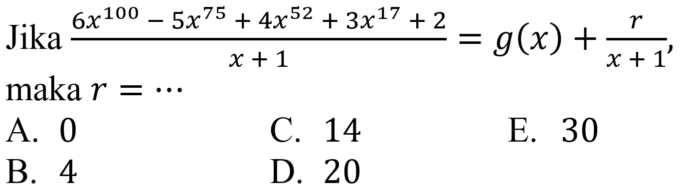 Jika  (6 x^(100)-5 x^(75)+4 x^(52)+3 x^(17)+2)/(x+1)=g(x)+(r)/(x+1) , maka  r=.. 
