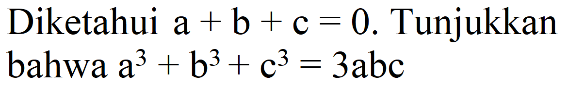 Diketahui  a+b+c=0 . Tunjukkan bahwa  a^(3)+b^(3)+c^(3)=3 a b c