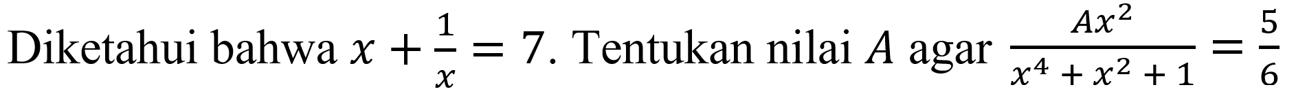 Diketahui bahwa  x+(1)/(x)=7 .  Tentukan nilai  A  agar  (A x^(2))/(x^(4)+x^(2)+1)=(5)/(6)