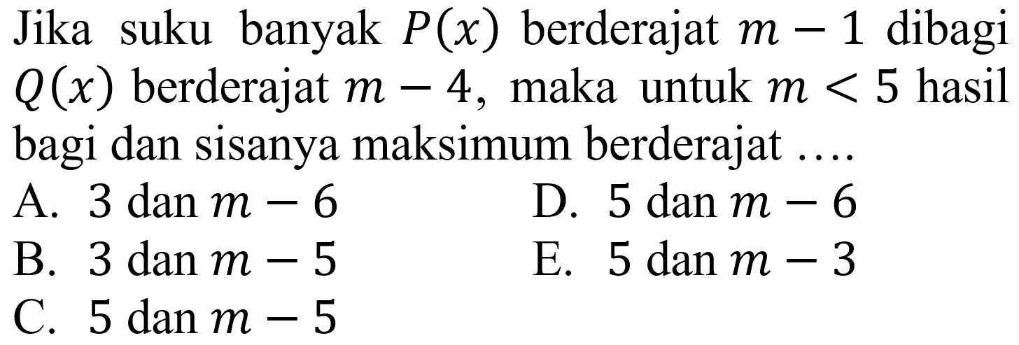 Jika suku banyak  P(x)  berderajat  m-1  dibagi  Q(x)  berderajat  m-4 , maka untuk  m<5  hasil bagi dan sisanya maksimum berderajat ....