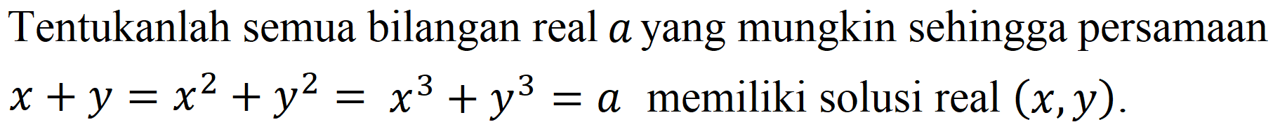 Tentukanlah semua bilangan real a yang mungkin sehingga persamaan x + y=x^2 + y^2=x^3 + y^3=a memiliki solusi real (x, y).