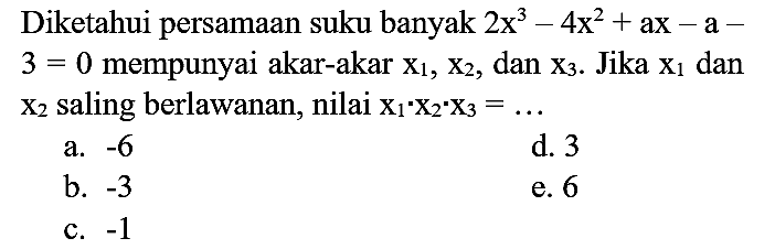 Diketahui persamaan suku banyak  2x^3-4x^2+ax-a-3=0  mempunyai akar-akar x1, x2, dan x3. Jika  x1 dan x2 saling berlawanan, nilai x1 . x2 . x3=...