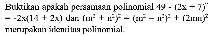 Buktikan apakah persamaan polinomial  49-(2x+7)^2=-2x(14+2x) dan (m^2+n^2)^2=(m^2-n^2)^2+(2mn)^2 merupakan identitas polinomial.