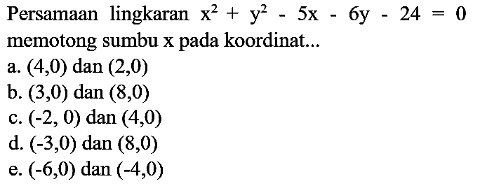 Persamaan lingkaran x^2 + y^2 - 5x - 6y - 24=0 memotong sumbu x pada koordinat...