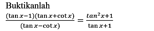 Buktikanlah

((tan x-1)(tan x+cot x))/((tan x-cot x))=(tan ^(2) x+1)/(tan x+1)
