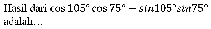 Hasil dari  cos 105 cos 75-sin 105 sin 75  adalah...