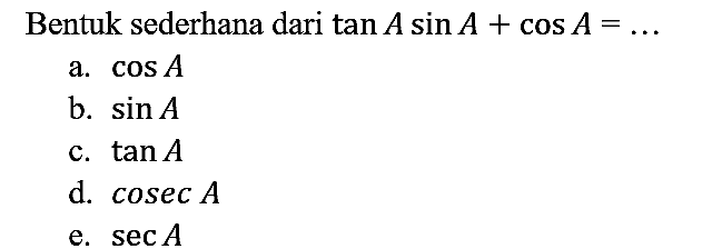 Bentuk sederhana dari tan A sin A+cos A=... 
