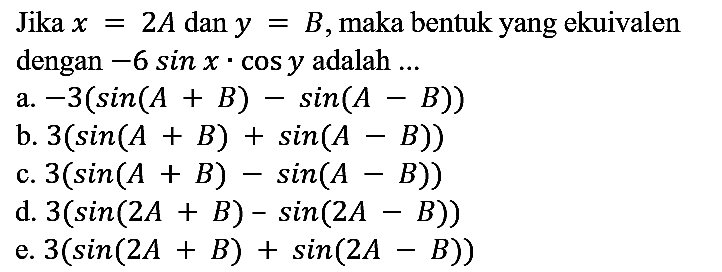 Jika x=2A dan y=B, maka bentuk yang ekuivalen dengan -6sin x.cos y adalah ...
