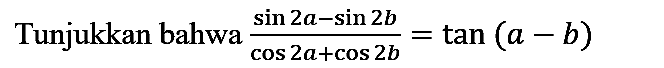 Tunjukkan bahwa (sin 2a - sin 2b)/(cos 2a + cos 2b)=tan (a - b)