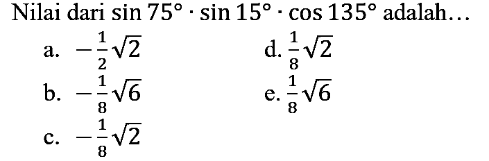 Nilai dari sin 75 . sin 15 . cos 135 adalah...
