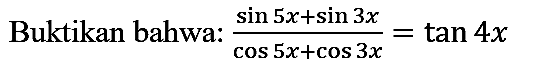 Buktikan bahwa: (sin 5x + sin 3x)/(cos 5x + cos 3x)=tan 4x