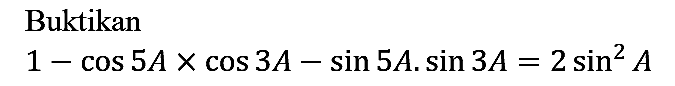 Buktikan

1 - cos 5A x cos 3A - sin 5A . sin 3A=2 sin^2 A
