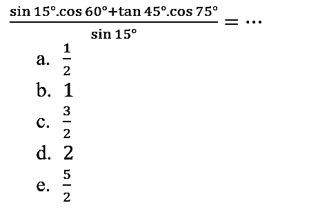 
(sin 15 . cos 60 + tan 45 . cos 75)/(sin 15)=..
