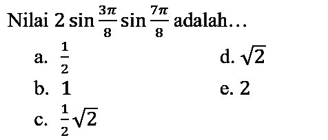 Nilai 2 sin (3 pi)/8 sin (7 pi)/8 adalah...