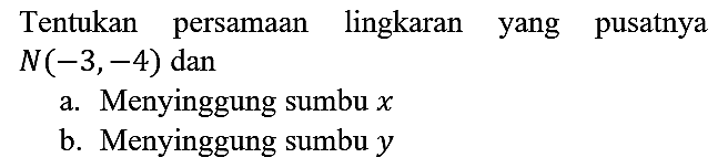 Tentukan persamaan lingkaran yang pusatnya  N(-3,-4)  dan
a. Menyinggung sumbu  x 
b. Menyinggung sumbu  y 