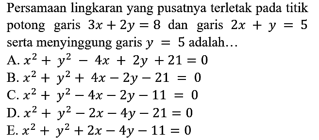 Persamaan lingkaran yang pusatnya terletak pada titik potong garis 3x + 2y=8 dan garis 2x + y=5 serta menyinggung garis y=5 adalah....