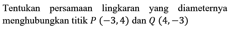 Tentukan persamaan lingkaran yang diameternya menghubungkan titik P (-3,4) dan Q (4,-3)