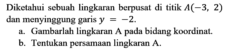 Diketahui sebuah lingkaran berpusat di titik A(-3,2) dan menyinggung garis y=-2.
a. Gambarlah lingkaran A pada bidang koordinat. b. Tentukan persamaan lingkaran A.