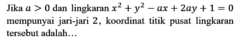 Jika a > 0 dan lingkaran x^2 + y^2 - ax + 2ay + 1 = 0 mempunyai jari-jari 2, koordinat titik pusat lingkaran tersebut adalah...