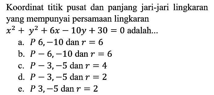 Koordinat titik pusat dan panjang jari-jari lingkaran yang mempunyai persamaan lingkaran x^2 + y^2 + 6x - 10y + 30=0 adalah...