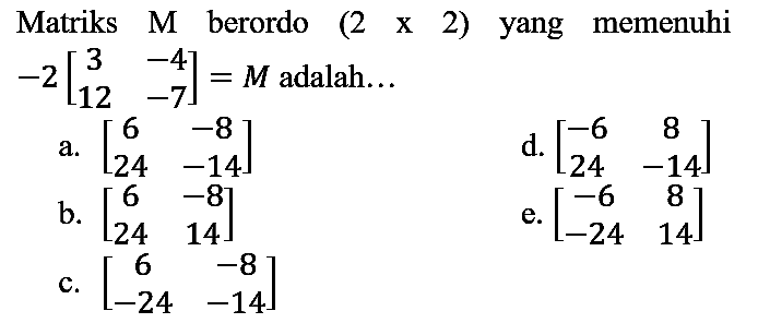 Matriks  M  berordo (  2  x  2) yang memenuhi  -2[3  -4  12  -7]=M  adalah...
