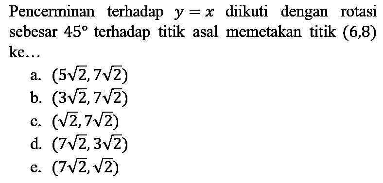 Pencerminan terhadap  y=x  diikuti dengan rotasi sebesar  45  terhadap titik asal memetakan titik  (6,8)  ke...