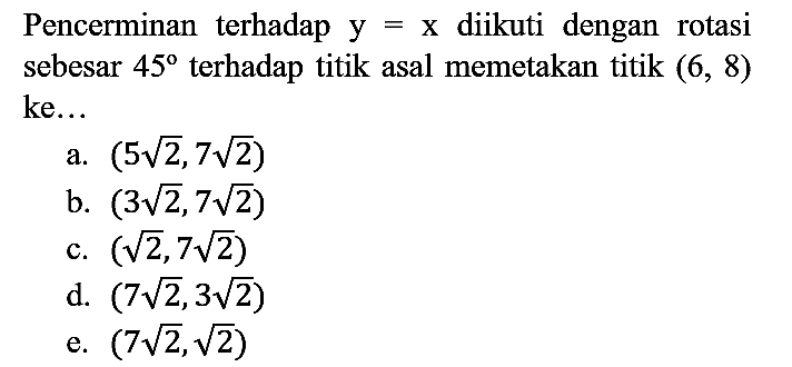 Pencerminan terhadap y=x diikuti dengan rotasi sebesar 45 terhadap titik asal memetakan titik (6,8) ke...