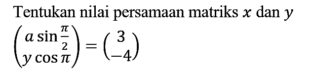 Tentukan nilai persamaan matriks  x  dan  y 

(a sin (pi)/2 y cos pi)=(3 -4)
