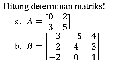 Hitung determinan matriks!
a.  A=[0  2  3  5] 
b.  B=[-3  -5  4  -2  4  3  -2  0  1] 