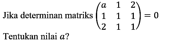 Jika determinan matriks  (a  1  2  1  1  1  2  1  1)=0 
Tentukan nilai a?