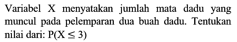 Variabel X menyatakan jumlah mata dadu yang muncul pada pelemparan dua buah dadu. Tentukan nilai dari : P(X <= 3)