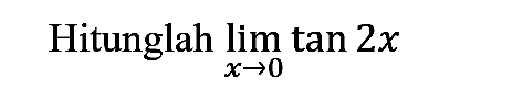Hitunglah  lim  _(x -> 0) tan 2 x