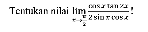 Tentukan nilai  lim  _(x -> (pi)/(2)) (cos x tan 2 x)/(2 sin x cos x)  !