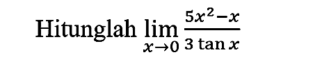 Hitunglah  lim  _(x -> 0) (5 x^(2)-x)/(3 tan x)