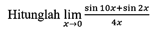 Hitunglah  lim  _(x -> 0) (sin 10 x+sin 2 x)/(4 x)