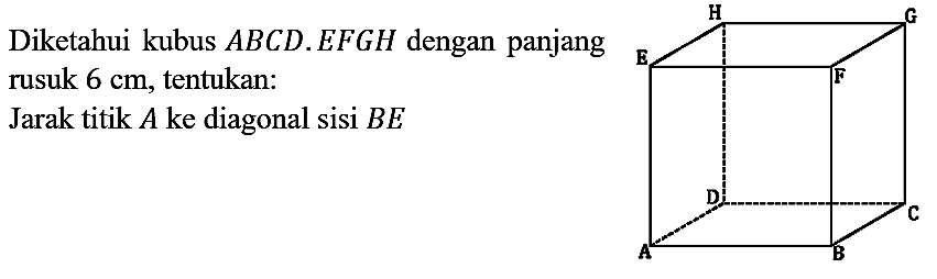 Diketahui kubus  A B C D . E F G H  dengan panjang rusuk  6 cm , tentukan: Jarak titik  A  ke diagonal sisi  B E