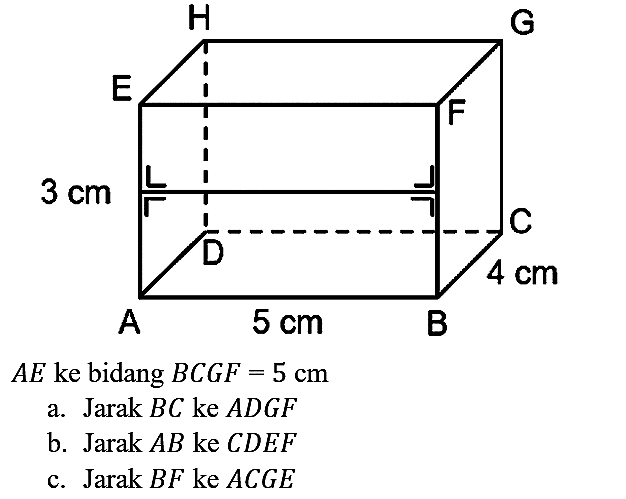  A E  ke bidang  B C G F=5 cm 
a. Jarak  B C  ke  A D G F 
b. Jarak  A B  ke  C D E F 
c. Jarak  B F  ke  A C G E 