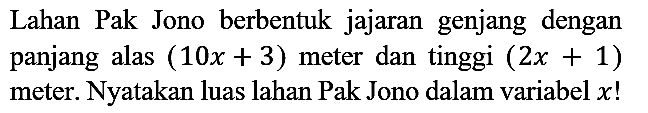 Lahan Pak Jono berbentuk jajaran genjang dengan panjang alas (10x + 3) meter dan tinggi (2x + 1) meter. Nyatakan luas lahan Pak Jono dalam variabel x!