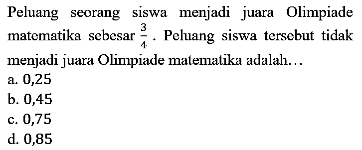 Peluang seorang siswa menjadi juara Olimpiade matematika sebesar 3/4. Peluang siswa tersebut tidak menjadi juara Olimpiade matematika adalah...
